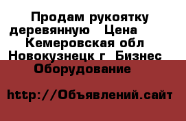 Продам рукоятку деревянную › Цена ­ 20 - Кемеровская обл., Новокузнецк г. Бизнес » Оборудование   